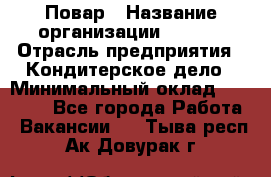 Повар › Название организации ­ VBGR › Отрасль предприятия ­ Кондитерское дело › Минимальный оклад ­ 30 000 - Все города Работа » Вакансии   . Тыва респ.,Ак-Довурак г.